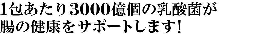 １包あたり3000億個の乳酸菌が腸の健康を強力にサポート！