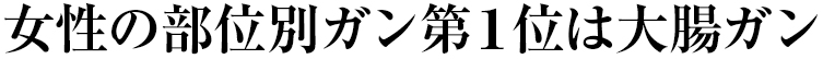 女性の部位別ガン第1位は大腸ガン